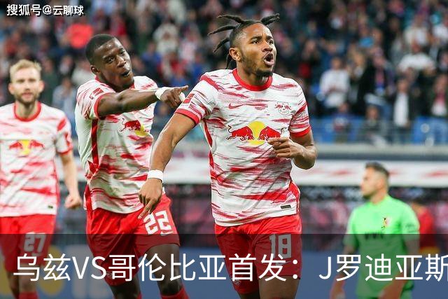 乌兹VS哥伦比亚首发：J罗迪亚斯先发 胡桑诺夫出战