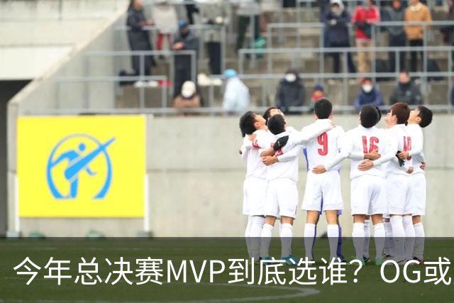 今年总决赛MVP到底选谁？OG或复制小卡逆袭剧本