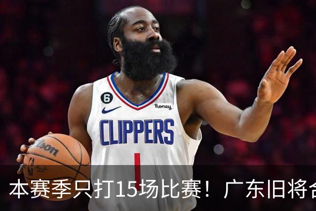 本赛季只打15场比赛！广东旧将合同到期，下赛季能否再次携手杜锋？