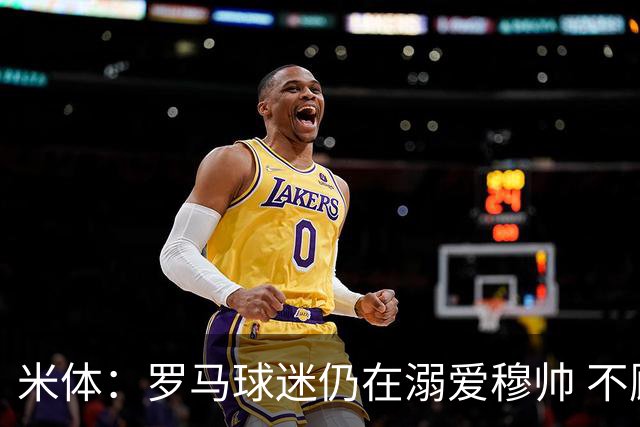 米体：罗马球迷仍在溺爱穆帅 不顾一切的支持他